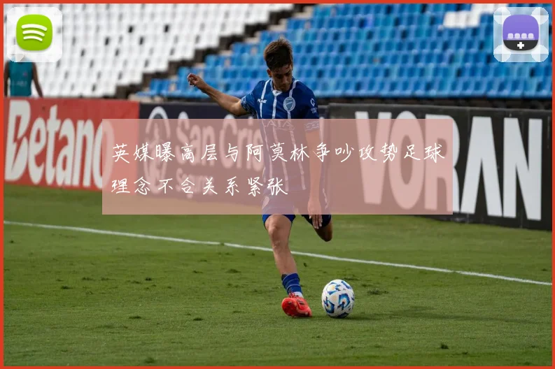 英媒曝高层与阿莫林争吵攻势足球理念不合关系紧张