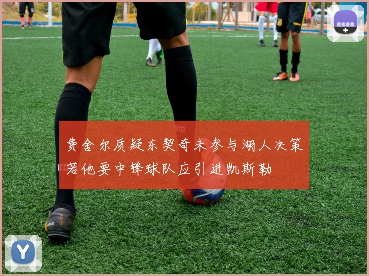 费舍尔质疑东契奇未参与湖人决策若他要中锋球队应引进凯斯勒
