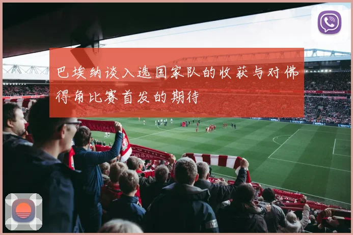 巴埃纳谈入选国家队的收获与对佛得角比赛首发的期待